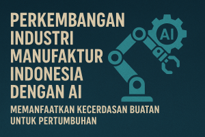 Perkembangan Industri Manufaktur Indonesia dengan AI Memanfaatkan Kecerdasan Buatan untuk Pertumbuhan
